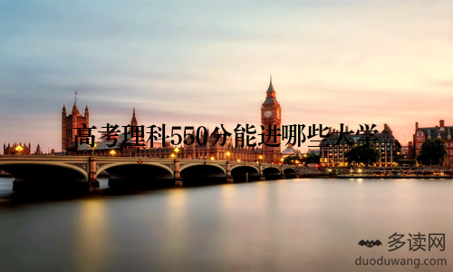 高考理科550分能进哪些大学
