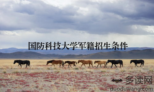 国防科技大学军籍招生条件