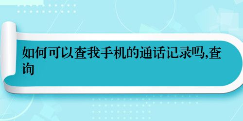 如何可以查我手机的通话记录吗,查询