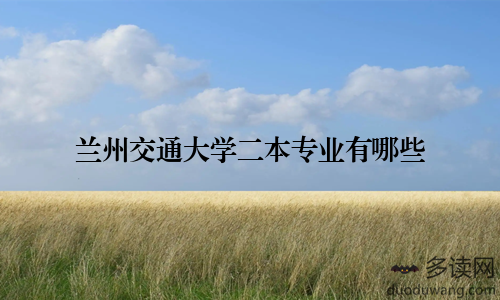 兰州交通大学二本专业有哪些