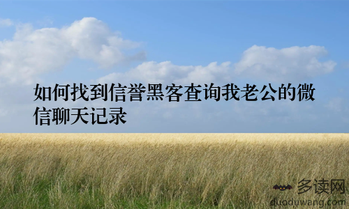 如何找到信誉黑客查询我老公的微信聊天记录