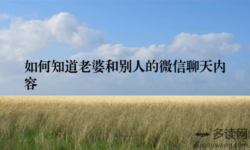 如何知道老婆和别人的微信聊天内容