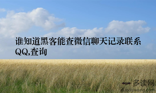谁知道黑客能查微信聊天记录联系QQ,查询