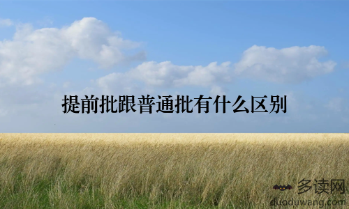 提前批跟普通批有什么区别