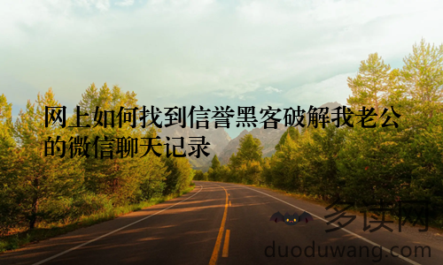 网上如何找到信誉黑客破解我老公的微信聊天记录