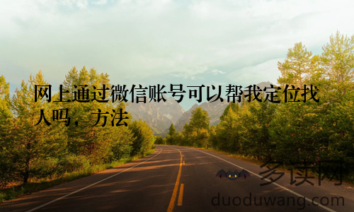 网上通过微信账号可以帮我定位找人吗，方法