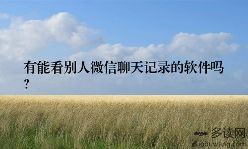 有能看别人微信聊天记录的软件吗？