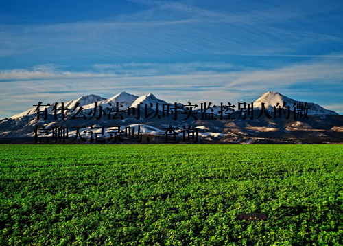 有什么办法可以时实监控别人的微信聊天记录吗，查询