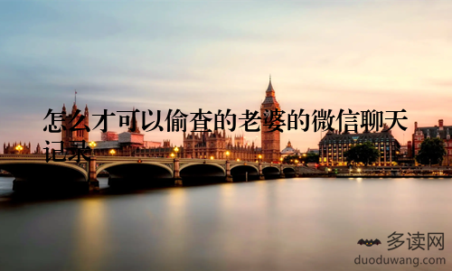 怎么才可以偷查的老婆的微信聊天记录