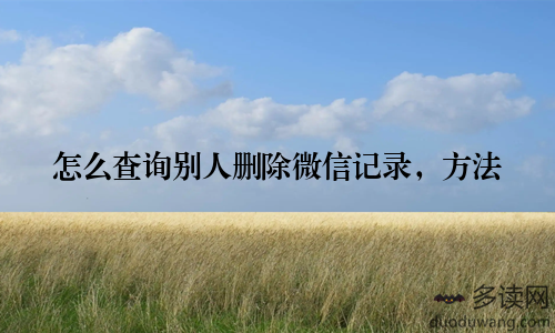 怎么查询别人删除微信记录，方法