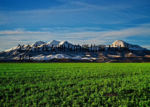 怎么查我女朋友的微信聊天记录，方法