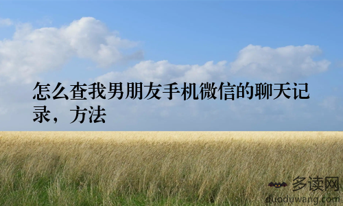 怎么查我男朋友手机微信的聊天记录，方法