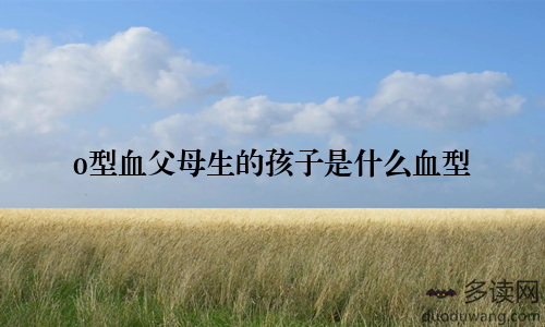 o型血父母生的孩子是什么血型