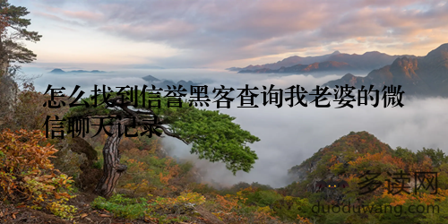 怎么找到信誉黑客查询我老婆的微信聊天记录