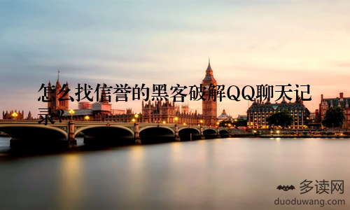 怎么找信誉的黑客破解QQ聊天记录？