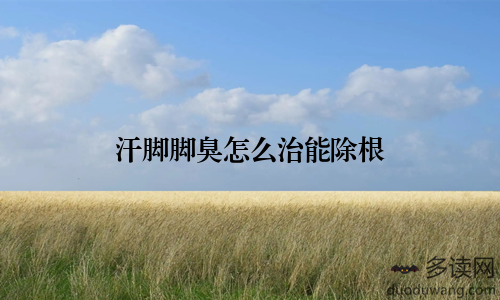 汗脚脚臭怎么治能除根