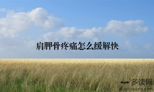 肩胛骨疼痛怎么缓解快