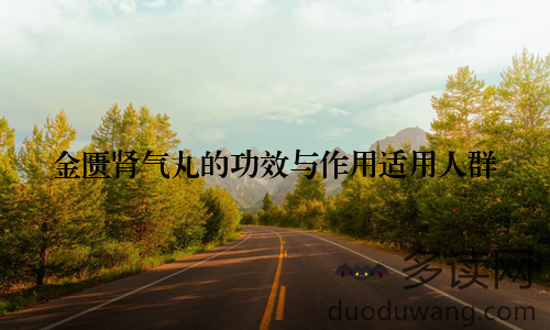 金匮肾气丸的功效与作用适用人群