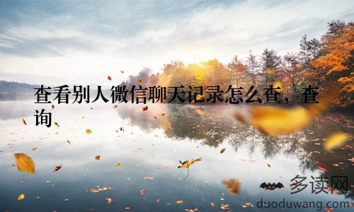 查看别人微信聊天记录怎么查，查询