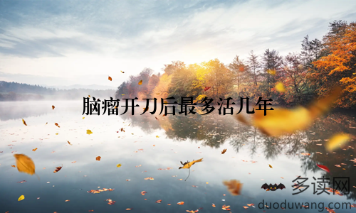 脑瘤开刀后最多活几年