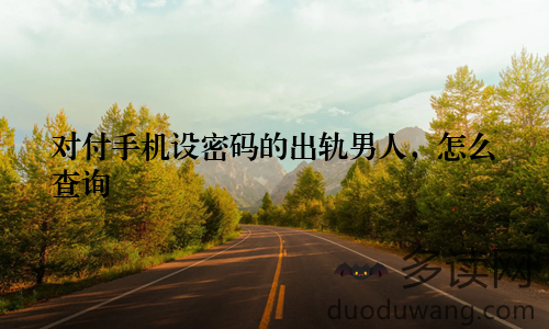 对付手机设密码的出轨男人，怎么查询