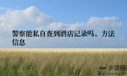 警察能私自查到酒店记录吗，方法信息
