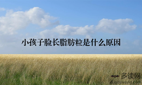 小孩子脸长脂肪粒是什么原因