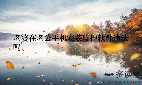 老婆在老公手机安装监控软件违法吗