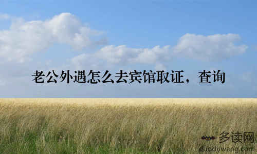 老公外遇怎么去宾馆取证，查询