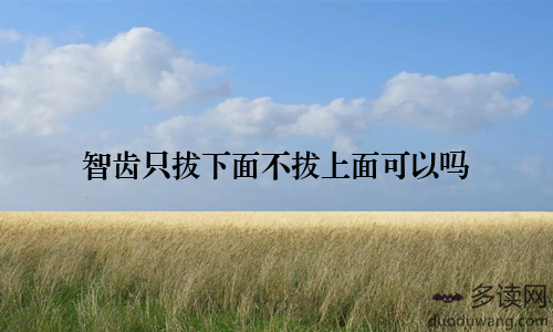 智齿只拔下面不拔上面可以吗