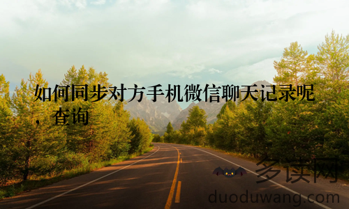 如何同步对方手机微信聊天记录呢，查询