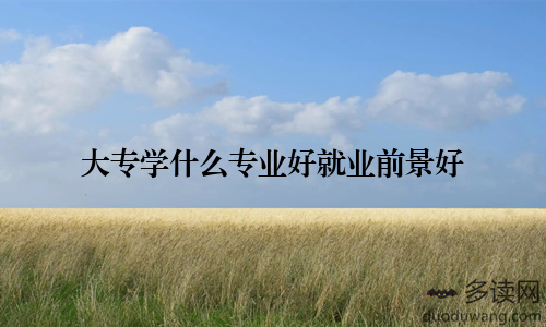 大专学什么专业好就业前景好