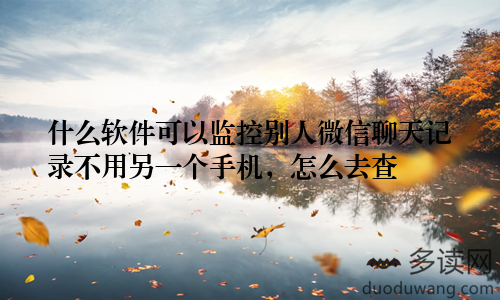 什么软件可以监控别人微信聊天记录不用另一个手机,怎么去查