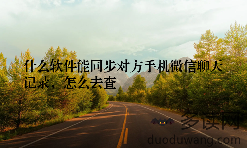 什么软件能同步对方手机微信聊天记录，怎么去查