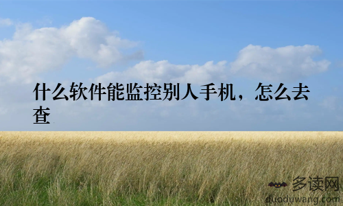 什么软件能监控别人手机，怎么去查