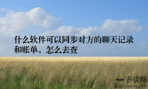 什么软件可以同步对方的聊天记录和账单，怎么去查