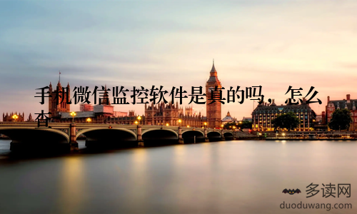 手机微信监控软件是真的吗，怎么查