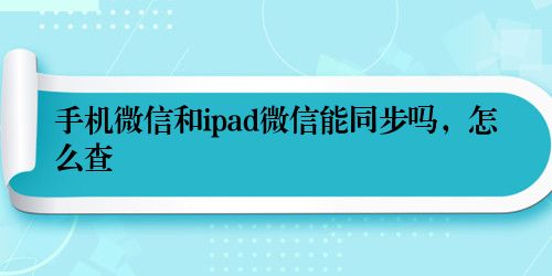 手机微信和ipad微信能同步吗，怎么查