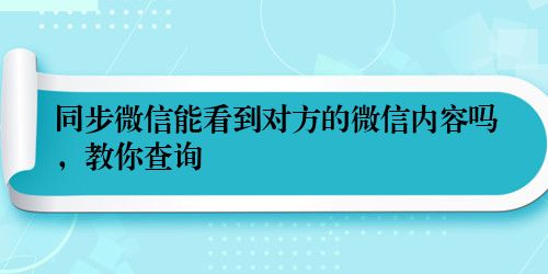 同步微信能看到对方的微信内容吗，教你查询
