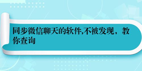 同步微信聊天的软件,不被发现，教你查询