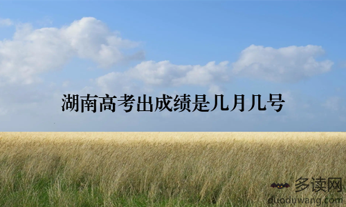 湖南高考出成绩是几月几号