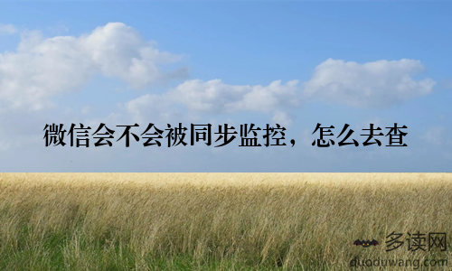 微信会不会被同步监控，怎么去查