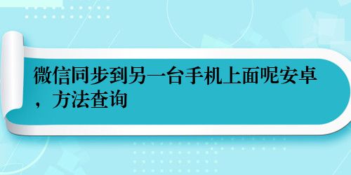 微信同步到另一台手机上面呢安卓，方法查询