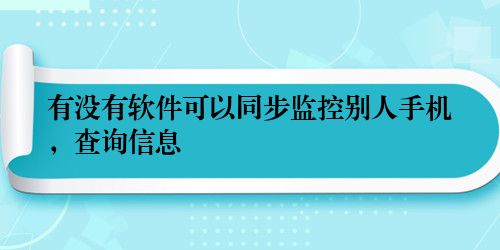 有没有软件可以同步监控别人手机，查询信息