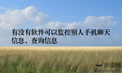 有没有软件可以监控别人手机聊天信息，查询信息
