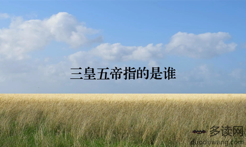 三皇五帝指的是谁