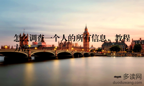 怎么调查一个人的所有信息，教程方法