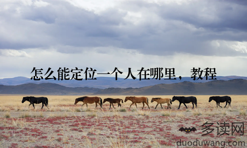 怎么能定位一个人在哪里,教程