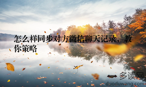 怎么样同步对方微信聊天记录，教你策略