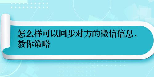 怎么样可以同步对方的微信信息，教你策略